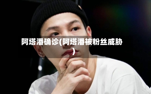 阿塔潘确诊(阿塔潘被粉丝威胁)-第2张图片