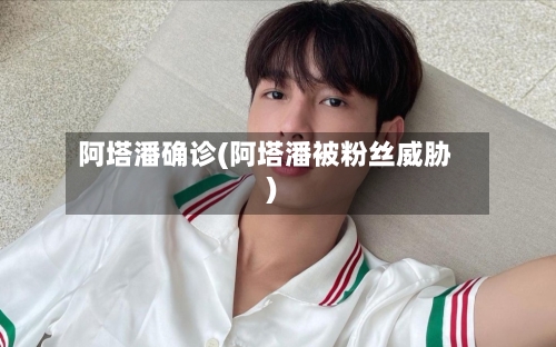 阿塔潘确诊(阿塔潘被粉丝威胁)-第3张图片