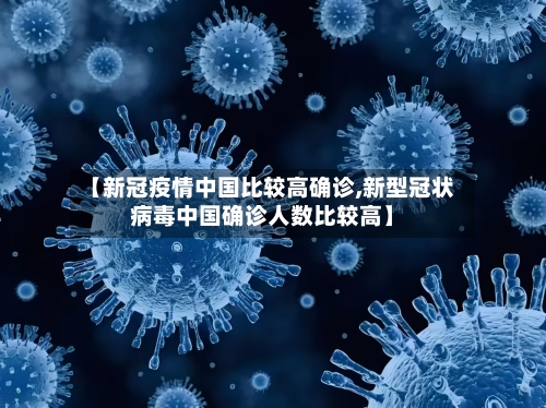 【新冠疫情中国比较高确诊,新型冠状病毒中国确诊人数比较高】