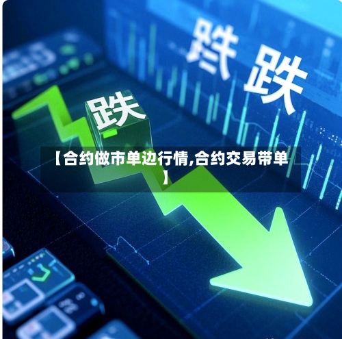 【合约做市单边行情,合约交易带单】