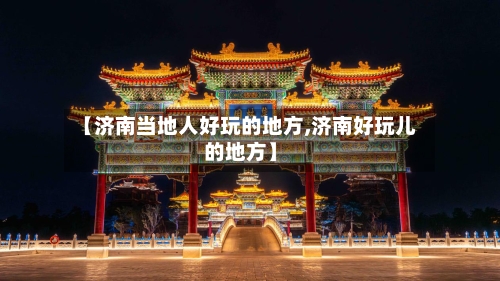 【济南当地人好玩的地方,济南好玩儿的地方】