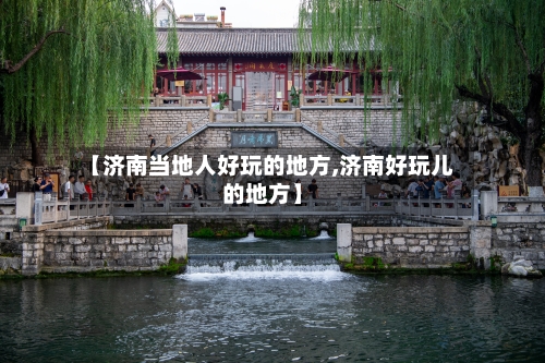 【济南当地人好玩的地方,济南好玩儿的地方】-第2张图片