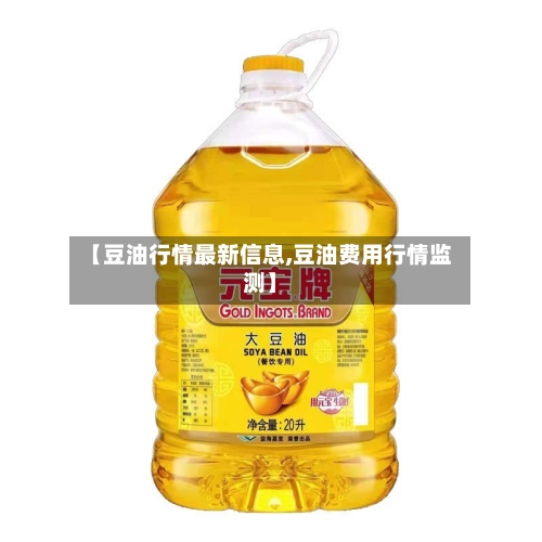 【豆油行情最新信息,豆油费用行情监测】-第2张图片