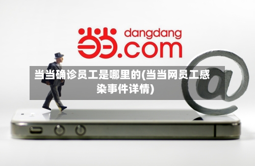 当当确诊员工是哪里的(当当网员工感染事件详情)-第3张图片