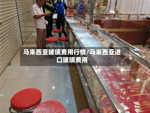 马来西亚玻璃费用行情/马来西亚进口玻璃费用