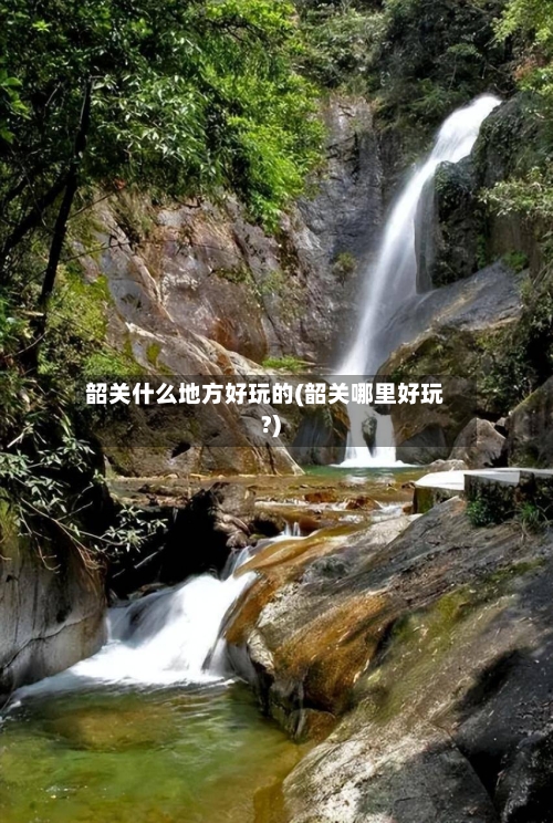 韶关什么地方好玩的(韶关哪里好玩?)