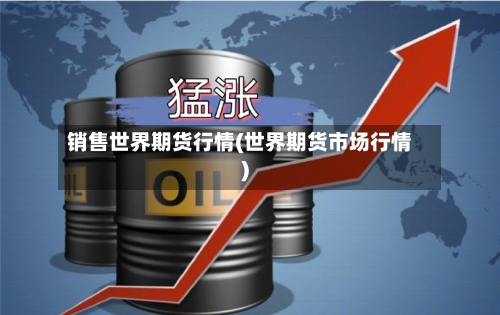销售世界期货行情(世界期货市场行情)-第2张图片
