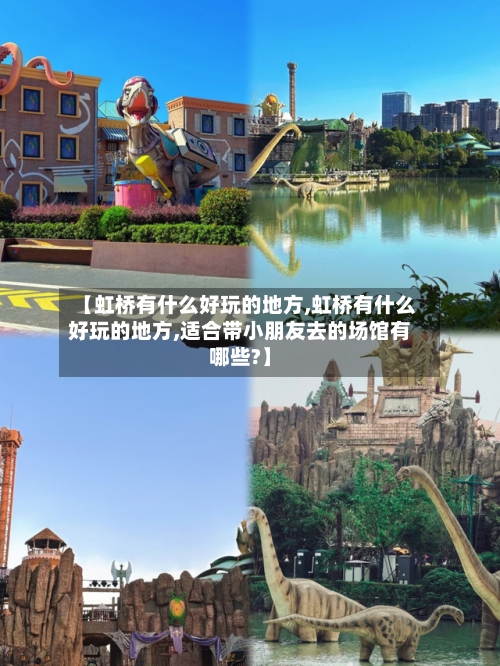 【虹桥有什么好玩的地方,虹桥有什么好玩的地方,适合带小朋友去的场馆有哪些?】-第2张图片