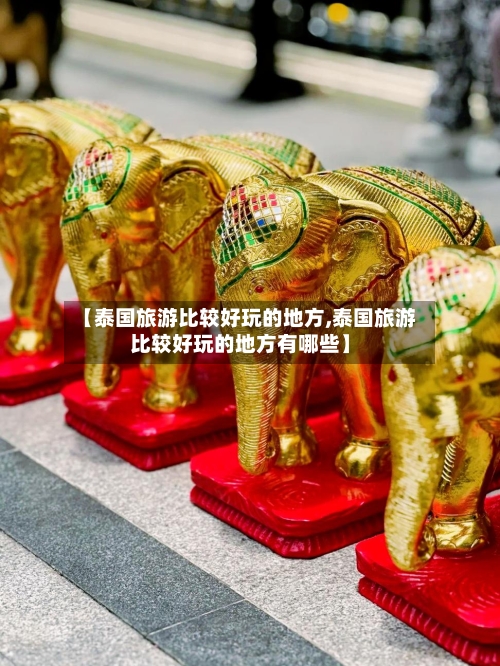 【泰国旅游比较好玩的地方,泰国旅游比较好玩的地方有哪些】-第1张图片
