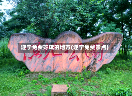 遂宁免费好玩的地方(遂宁免费景点)-第2张图片