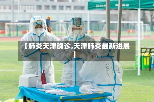 【肺炎天津确诊,天津肺炎最新进展】