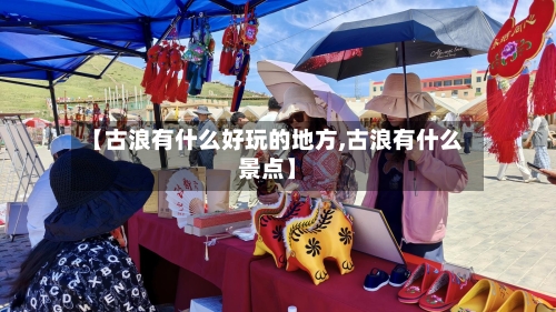【古浪有什么好玩的地方,古浪有什么景点】
