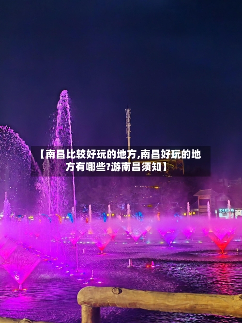 【南昌比较好玩的地方,南昌好玩的地方有哪些?游南昌须知】-第2张图片