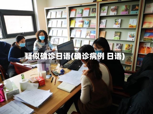 疑似确诊日语(确诊病例 日语)
