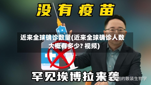 近来全球确诊数量(近来全球确诊人数大概有多少? 视频)