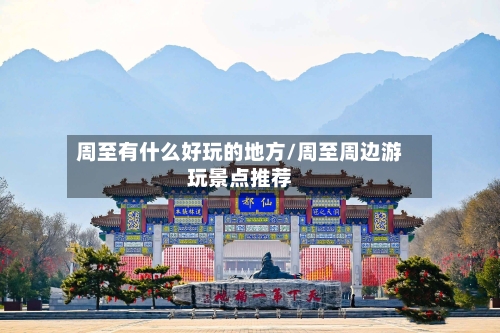 周至有什么好玩的地方/周至周边游玩景点推荐