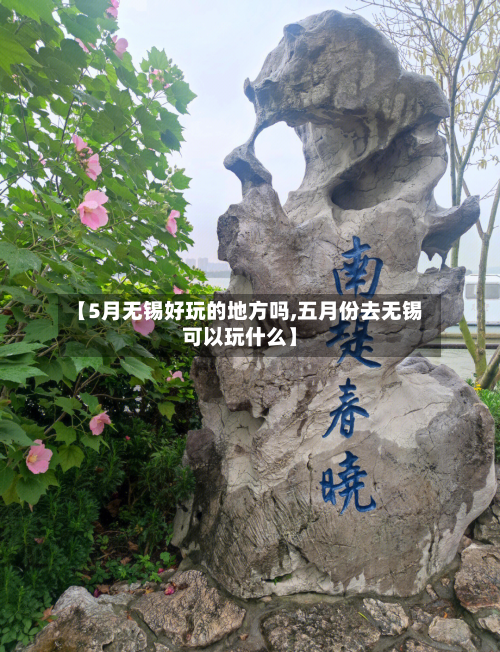 【5月无锡好玩的地方吗,五月份去无锡可以玩什么】-第3张图片