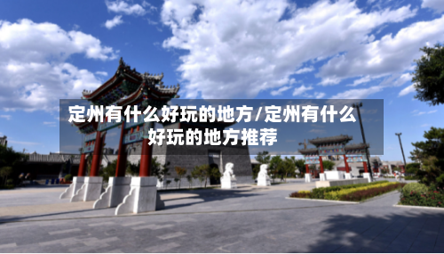 定州有什么好玩的地方/定州有什么好玩的地方推荐