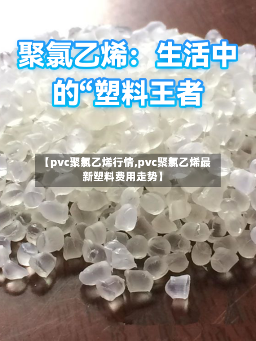 【pvc聚氯乙烯行情,pvc聚氯乙烯最新塑料费用走势】-第3张图片