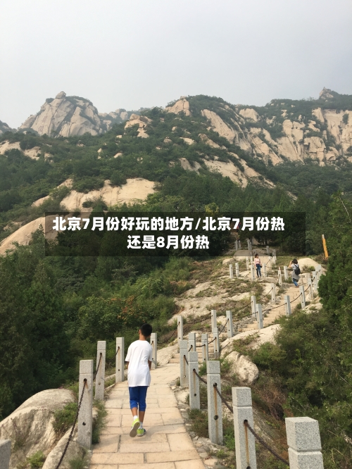 北京7月份好玩的地方/北京7月份热还是8月份热