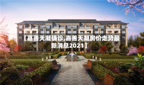 【嘉善天凝确诊,嘉善天凝房价走势最新消息2021】-第2张图片