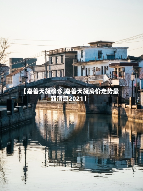 【嘉善天凝确诊,嘉善天凝房价走势最新消息2021】-第3张图片