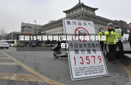 深圳18号限号吗(深圳18号限号吗现在)