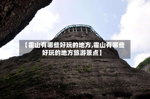 【霍山有哪些好玩的地方,霍山有哪些好玩的地方旅游景点】-第3张图片