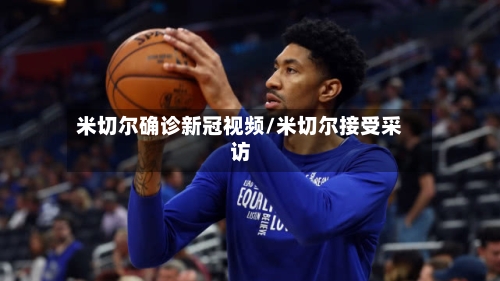 米切尔确诊新冠视频/米切尔接受采访