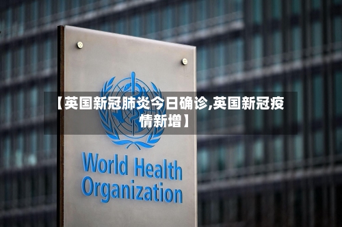 【英国新冠肺炎今日确诊,英国新冠疫情新增】