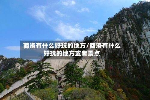 商洛有什么好玩的地方/商洛有什么好玩的地方或者景点