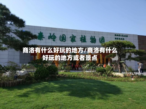 商洛有什么好玩的地方/商洛有什么好玩的地方或者景点-第2张图片