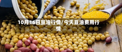 10月16日豆油行情/今天豆油费用行情
