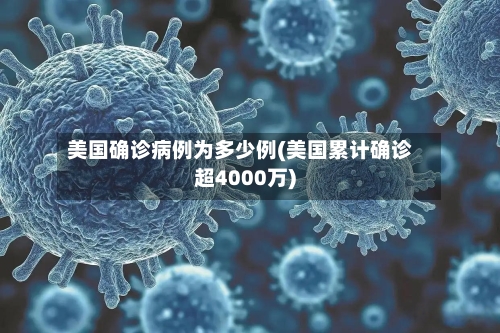 美国确诊病例为多少例(美国累计确诊超4000万)