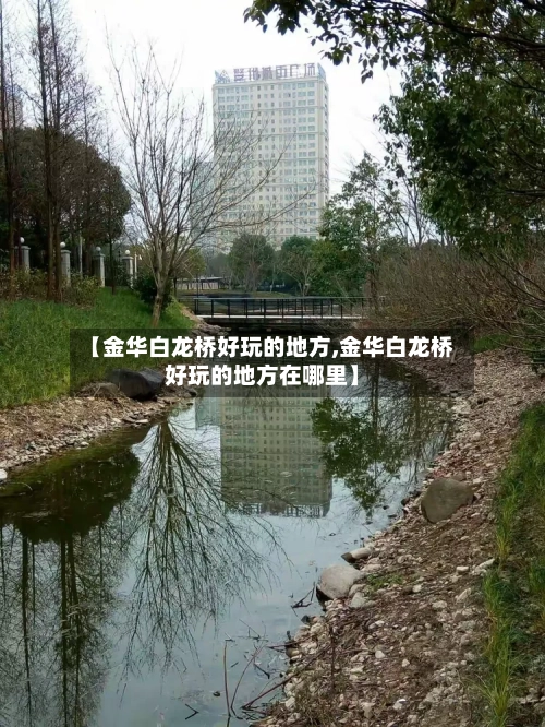 【金华白龙桥好玩的地方,金华白龙桥好玩的地方在哪里】