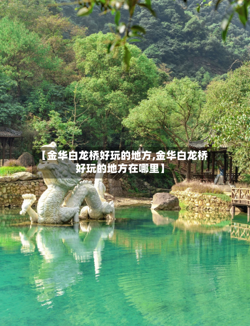 【金华白龙桥好玩的地方,金华白龙桥好玩的地方在哪里】-第2张图片