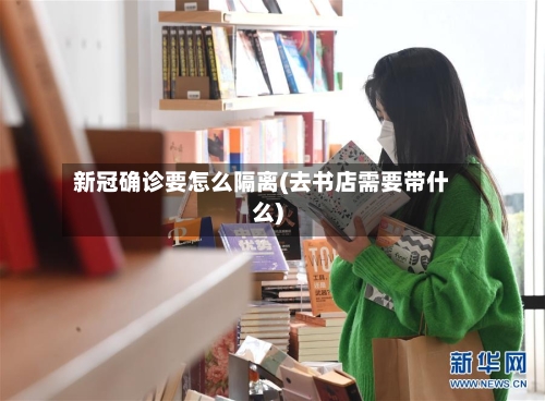 新冠确诊要怎么隔离(去书店需要带什么)-第3张图片