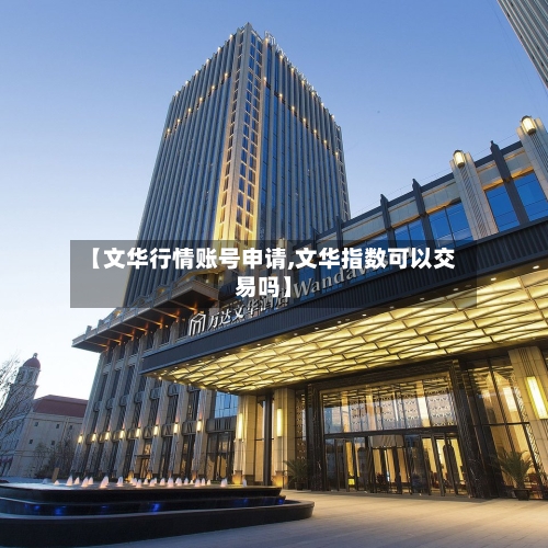 【文华行情账号申请,文华指数可以交易吗】