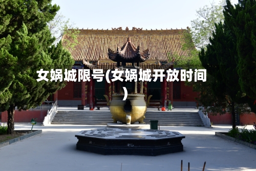 女娲城限号(女娲城开放时间)
