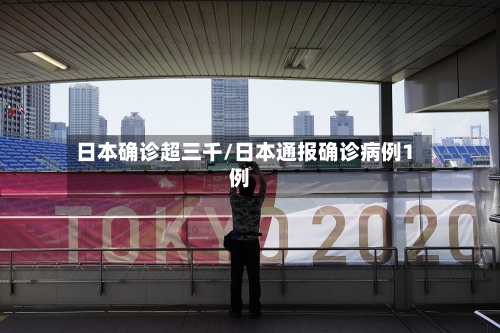 日本确诊超三千/日本通报确诊病例1例