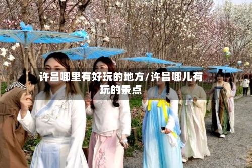 许昌哪里有好玩的地方/许昌哪儿有玩的景点-第2张图片