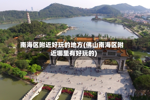 南海区附近好玩的地方(佛山南海区附近哪里有好玩的)
