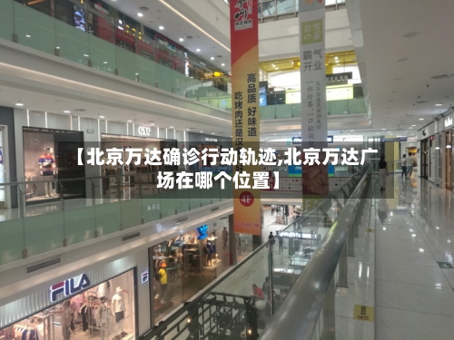 【北京万达确诊行动轨迹,北京万达广场在哪个位置】-第2张图片