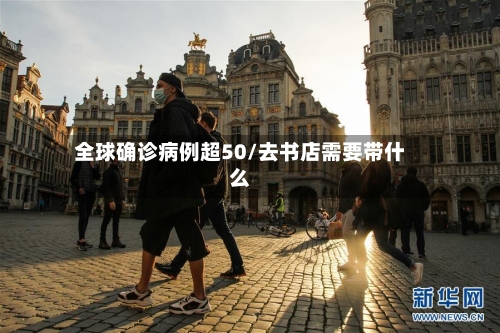 全球确诊病例超50/去书店需要带什么-第3张图片