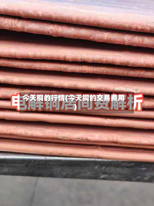 今天铜的行情(今天铜的交易费用)-第3张图片