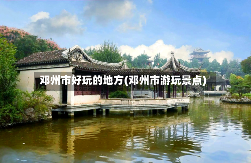 邓州市好玩的地方(邓州市游玩景点)-第2张图片