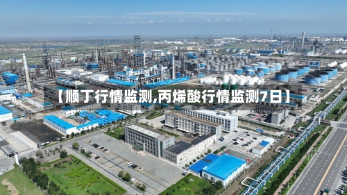 【顺丁行情监测,丙烯酸行情监测7日】