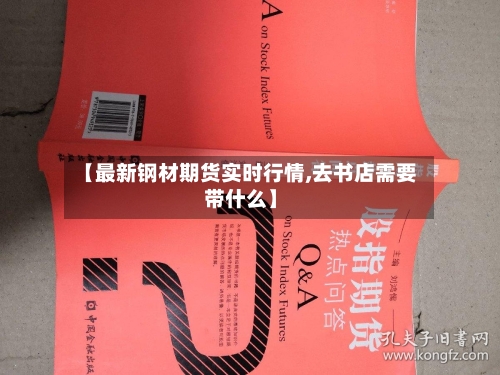 【最新钢材期货实时行情,去书店需要带什么】-第2张图片