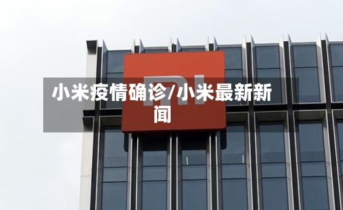 小米疫情确诊/小米最新新闻-第2张图片
