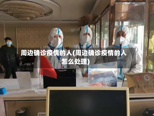 周边确诊疫情的人(周边确诊疫情的人怎么处理)-第3张图片